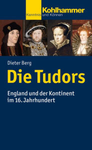 Die Tudors: England und der Kontinent im 16. Jahrhundert Dieter Berg Author