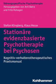 Stationäre evidenzbasierte Psychotherapie bei Psychosen: Kognitiv-verhaltenstherapeutisches Praxismanual Stefan Klingberg Author