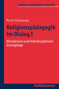 Religionspädagogik im Dialog I: Disziplinäre und interdisziplinäre Grenzgänge Martin Rothgangel Author