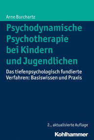 Psychodynamische Psychotherapie bei Kindern und Jugendlichen: Das tiefenpsychologisch fundierte Verfahren: Basiswissen und Praxis Arne Burchartz Autho
