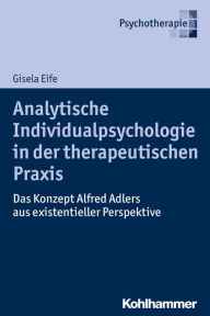 Analytische Individualpsychologie in der therapeutischen Praxis: Das Konzept Alfred Adlers aus existentieller Perspektive Gisela Eife Author
