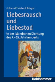 Liebesrausch und Liebestod in der islamischen Dichtung des 7. bis 15. Jahrhunderts Johann Christoph BÃ¼rgel Author