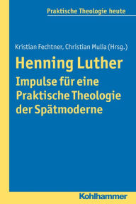 Henning Luther - Impulse fÃ¼r eine Praktische Theologie der SpÃ¤tmoderne Christian Mulia Editor