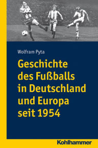 Geschichte des FuÃ?balls in Deutschland und Europa seit 1954 Wolfram Pyta Editor