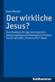 Der wirkliche Jesus?: Eine Streitschrift über die historisch wenig ergiebige und theologisch sinnlose Suche nach dem historischen Jesus Klaus Wengst A