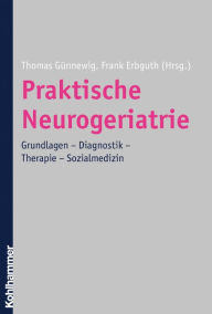 Praktische Neurogeriatrie: Grundlagen - Diagnostik - Therapie - Sozialmedizin Thomas GÃ¼nnewig Editor