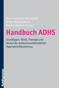 Handbuch ADHS: Grundlagen, Klinik, Therapie und Verlauf der Aufmerksamkeitsdefizit-Hyperaktivitätsstörung Hans-Christoph Steinhausen Editor
