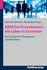 ADHS bei Erwachsenen - ein Leben in Extremen: Ein Praxisbuch fÃ¼r Therapeuten und Betroffene Martin D. Ohlmeier Editor