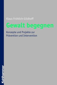 Gewalt begegnen: Konzepte und Projekte zur Prävention und Intervention Klaus Fröhlich-Gildhoff Author