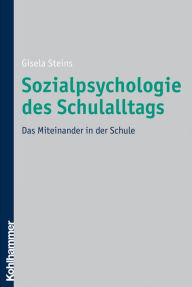 Sozialpsychologie des Schulalltags: Das Miteinander in der Schule Gisela Steins Author