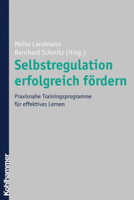 Selbstregulation erfolgreich fÃ¶rdern: Praxisnahe Trainingsprogramme fÃ¼r effektives Lernen Meike Landmann Editor