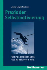 Praxis der Selbstmotivierung: Wie man erreichen kann, was man sich vornimmt Jens-Uwe Martens Author