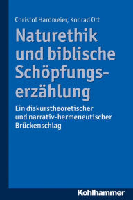 Naturethik und biblische Schopfungserzahlung: Ein diskurstheoretischer und narrativ-hermeneutischer Bruckenschlag Christof Hardmeier Author