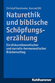 Naturethik und biblische Schöpfungserzählung: Ein diskurstheoretischer und narrativ-hermeneutischer Brückenschlag Christof Hardmeier Author