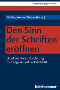 Den Sinn der Schriften eroffnen: Lk 24 als Herausforderung fur Exegese und Fachdidaktik Josef Pichler Editor