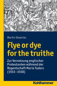 Flye or dye for the truithe: Vernetzung englischer Protestanten wahrend der Regentschaft Maria Tudors (1553-1558) Martin Skoeries Author