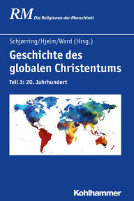 Geschichte des globalen Christentums: Teil 3: 20. Jahrhundert Jens Holger Schjørring Editor