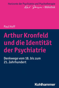 Arthur Kronfeld und die IdentitÃ¤t der Psychiatrie: Denkwege vom 18. bis zum 21. Jahrhundert Paul Hoff Author