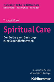 Spiritual Care: Der Beitrag von Seelsorge zum Gesundheitswesen Traugott Roser Author