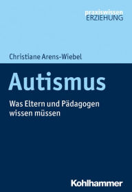 Autismus: Was Eltern und Pädagogen wissen müssen Christiane Arens-Wiebel Author