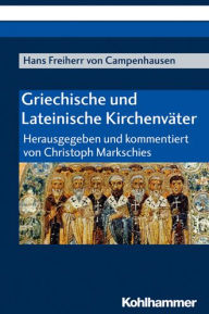 Griechische und Lateinische Kirchenvater: Herausgegeben und kommentiert von Christoph Markschies Hans Freiherr von Campenhausen Author