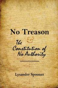No Treason: The Constitution of No Authority Lysander Spooner Author