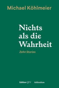 Nichts als die Wahrheit: Zehn Stories Michael KÃ¶hlmeier Author