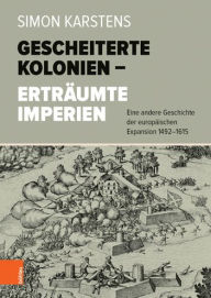 Gescheiterte Kolonien - Ertraumte Imperien: Eine andere Geschichte der europaischen Expansion 1492-1615 Simon Karstens Author