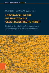 Laboratorium fur internationale gesetzgeberische Arbeit: Die Geburt der polnischen Rechtsordnung der Zwischenkriegszeit im europaischen Kontext Danuta