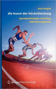 Die Kunst der HÃ¯Â¿Â½chstleistung: Sportpsychologie, Coaching, Selbstmanagement Alois Kogler Author