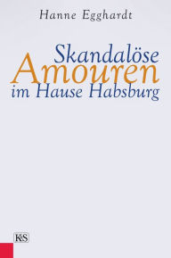 Skandalöse Amouren im Hause Habsburg Hanne Egghardt Author