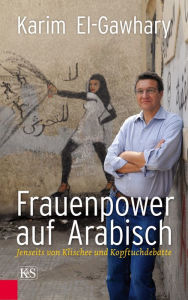 Frauenpower auf Arabisch: Jenseits von Klischee und Kopftuchdebatte Karim El-Gawhary Author