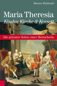 Maria Theresia - Kinder, Kirche und Korsett: Die privaten Seiten einer Herrscherin Hannes Etzlstorfer Author