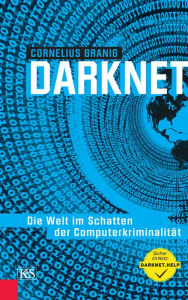 Darknet: Die Welt im Schatten der Computerkriminalität Cornelius Granig Author