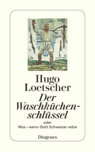 Der Waschküchenschlüssel: oder Was - wenn Gott Schweizer wäre Hugo Loetscher Author