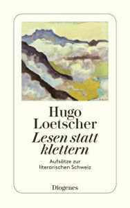 Lesen statt klettern: AufsÃ¤tze zur literarischen Schweiz Hugo Loetscher Author