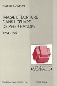 Image et ecriture dans l'oeuvre de Peter Handke (1964-1983) Arlette Camion Author