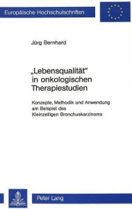 Lebensqualitaet in onkologischen Therapiestudien: Konzepte, Methodik und Anwendung am Beispiel des Kleinzelligen Bronchuskarzinoms Jurg Bernhard Autho