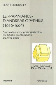 Le Papinianus d'Andreas Gryphius (1616-1664): Drame de martyr et secularisation du theatre en Allemagne au XVIIe siecle Jean-Louis Raffy Author