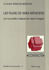 Les films de Wim Wenders: La nouvelle naissance des images Claude Winkler-Bessone Author