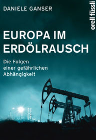 Europa im Erdölrausch: Die Folgen einer gefährlichen Abhängigkeit Daniele Ganser Author