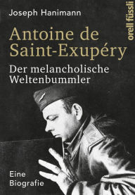 Antoine de Saint-ExupÃ©ry: Der melancholische Weltenbummler. Eine Biografie Joseph Hanimann Author