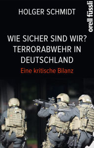 Wie sicher sind wir? Terrorabwehr in Deutschland: Eine kritische Bilanz Holger Schmidt Author