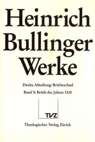 Heinrich Bullinger. Werke: Abteilung 2: Briefwechsel. Band 5: Briefe des Jahres 1535 Rainer Henrich Editor