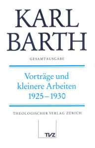 Karl Barth Gesamtausgab III. Vortrage und kleinere Arbeiten: Vortrage und kleinere Arbeiten 1925-1930 Anton Drewes Editor
