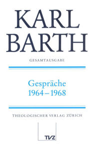 Karl Barth Gesamtausgabe. Abteilung IV: Gesprache / Gesprache 1964-1968 Eberhard Busch Editor