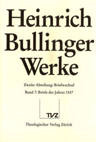 Bullinger, Heinrich: Werke: Abteilung 2: Briefwechsel. Band 7: Briefe des Jahres 1537 Fritz Busser Editor
