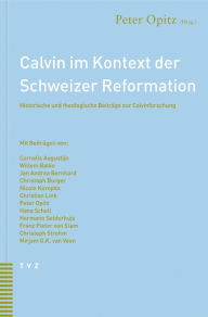 Calvin im Kontext der Schweizer Reformation: Historische und theologische Beitrage zur Calvinforschung Peter Opitz Editor