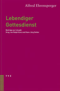 Lebendiger Gottesdienst: Beitrage zur Liturgik Alfred Ehrensperger Author