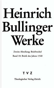 Bullinger, Heinrich: Werke: Abteilung 2: Briefwechsel. Band 10: Briefe des Jahres 1540 Heinrich Bullinger Author